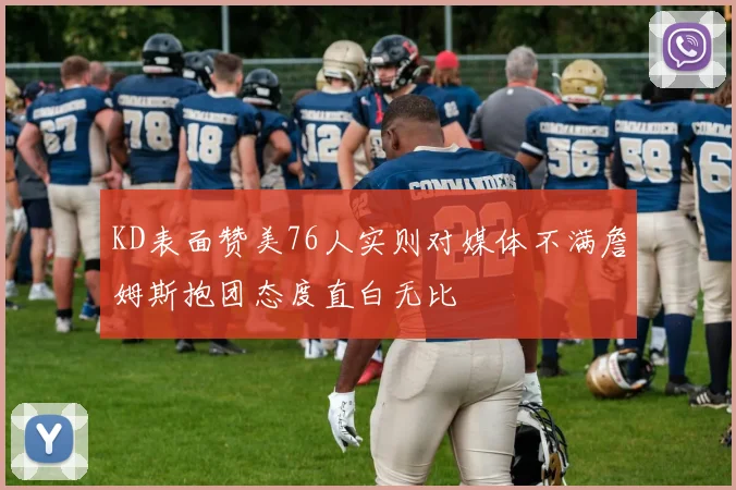 KD表面赞美76人实则对媒体不满詹姆斯抱团态度直白无比